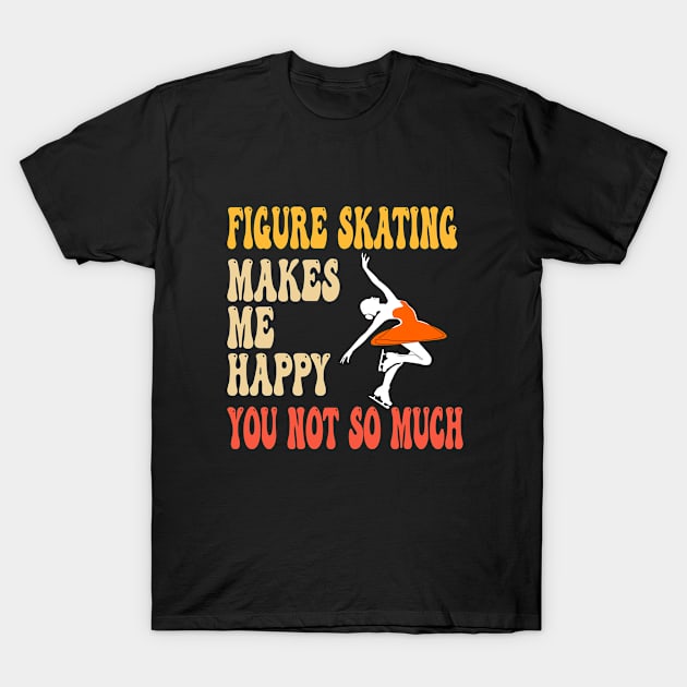 Figure Skating - Figure Skating Makes Me Happy You Not So Much T-Shirt by Kudostees